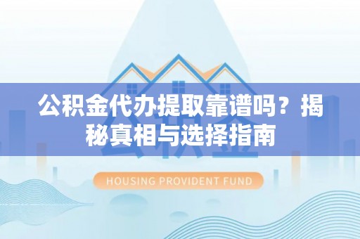 辽阳公积金代办提取靠谱吗？揭秘真相与选择指南