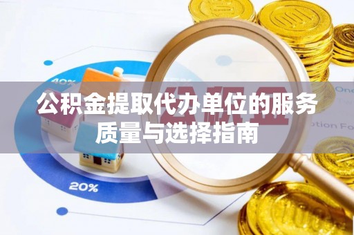 辽阳公积金提取代办单位的服务质量与选择指南