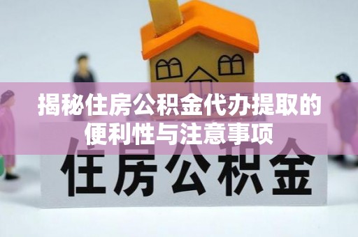 辽阳揭秘住房公积金代办提取的便利性与注意事项