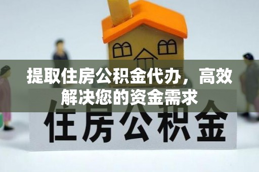 辽阳提取住房公积金代办，高效解决您的资金需求