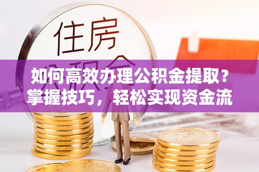 辽阳如何高效办理公积金提取？掌握技巧，轻松实现资金流动