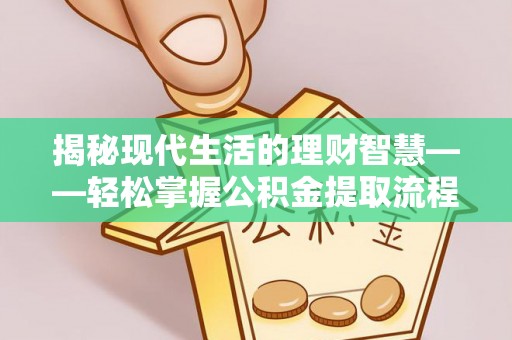 辽阳揭秘现代生活的理财智慧——轻松掌握公积金提取流程的实用指南