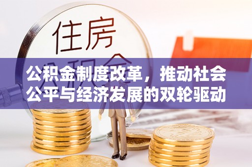 辽阳公积金制度改革，推动社会公平与经济发展的双轮驱动