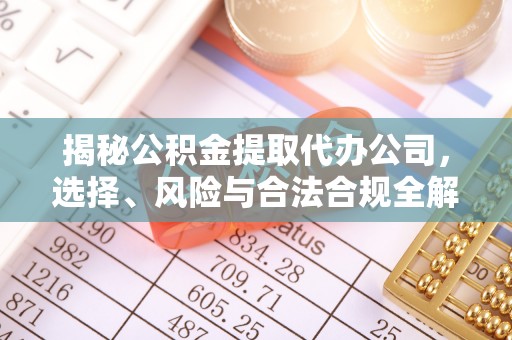 辽阳揭秘公积金提取代办公司，选择、风险与合法合规全解析