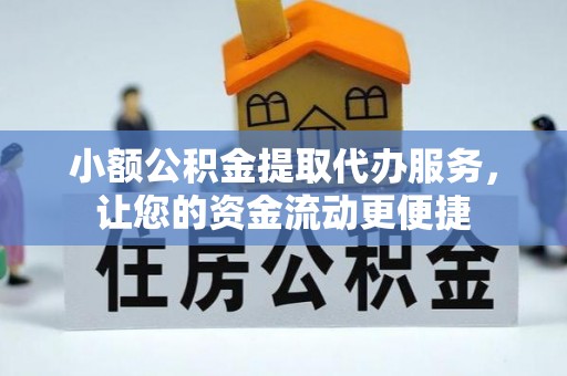 辽阳小额公积金提取代办服务，让您的资金流动更便捷