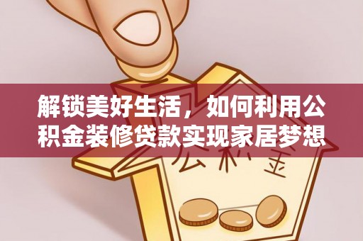 辽阳解锁美好生活，如何利用公积金装修贷款实现家居梦想