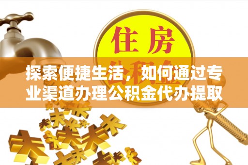 辽阳探索便捷生活，如何通过专业渠道办理公积金代办提取业务