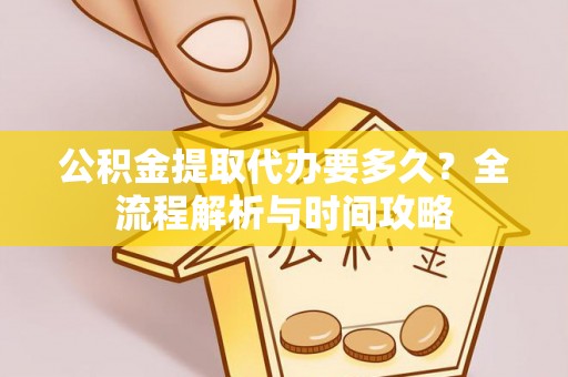辽阳公积金提取代办要多久？全流程解析与时间攻略