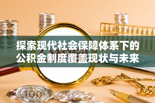 辽阳探索现代社会保障体系下的公积金制度覆盖现状与未来发展