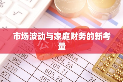 辽阳市场波动与家庭财务的新考量