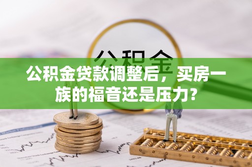辽阳公积金贷款调整后，买房一族的福音还是压力？