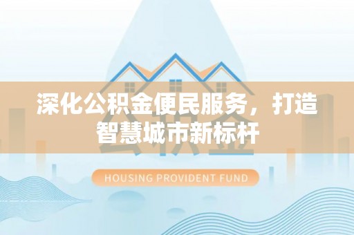 辽阳深化公积金便民服务，打造智慧城市新标杆