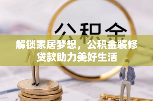 辽阳解锁家居梦想，公积金装修贷款助力美好生活
