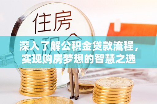 辽阳深入了解公积金贷款流程，实现购房梦想的智慧之选