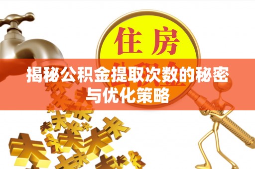 辽阳揭秘公积金提取次数的秘密与优化策略