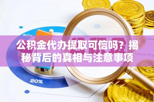 辽阳公积金代办提取可信吗？揭秘背后的真相与注意事项