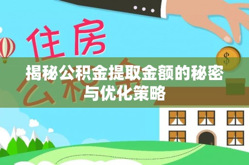 辽阳揭秘公积金提取金额的秘密与优化策略