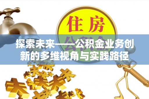 辽阳探索未来——公积金业务创新的多维视角与实践路径