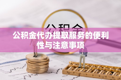 辽阳公积金代办提取服务的便利性与注意事项