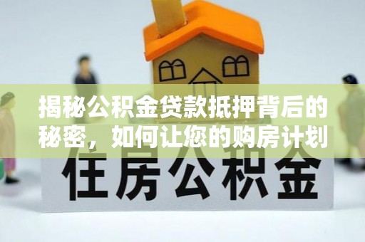 辽阳揭秘公积金贷款抵押背后的秘密，如何让您的购房计划更轻松？