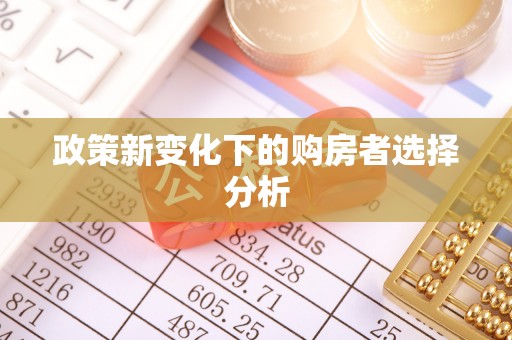 辽阳政策新变化下的购房者选择分析