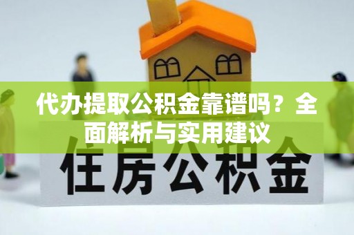 辽阳代办提取公积金靠谱吗？全面解析与实用建议