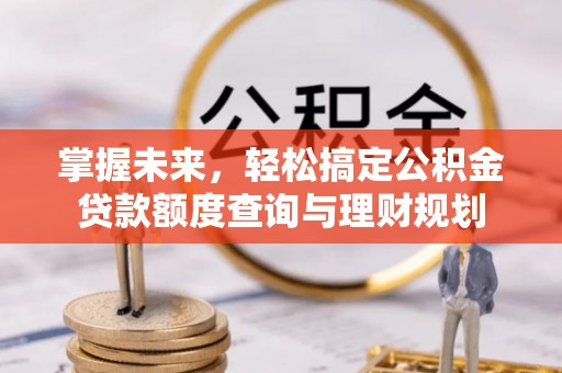 辽阳掌握未来，轻松搞定公积金贷款额度查询与理财规划
