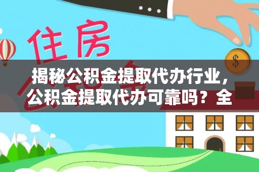 辽阳揭秘公积金提取代办行业，公积金提取代办可靠吗？全面解析与风险规避