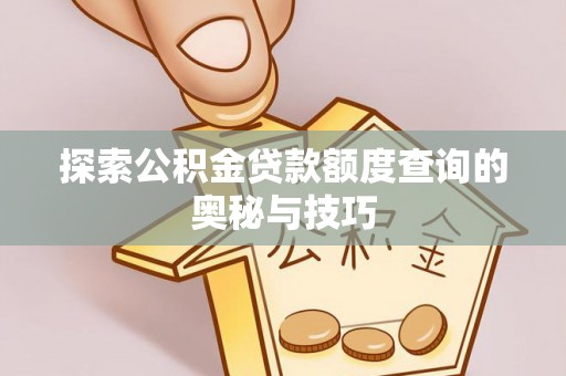 辽阳探索公积金贷款额度查询的奥秘与技巧