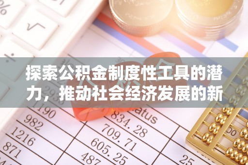 辽阳探索公积金制度性工具的潜力，推动社会经济发展的新引擎