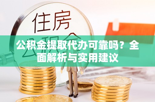 辽阳公积金提取代办可靠吗？全面解析与实用建议