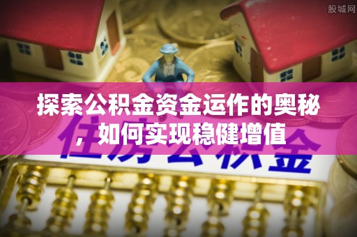 辽阳探索公积金资金运作的奥秘，如何实现稳健增值