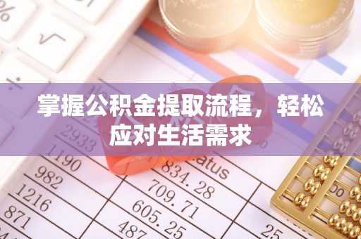 辽阳掌握公积金提取流程，轻松应对生活需求