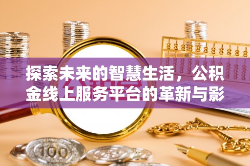 辽阳探索未来的智慧生活，公积金线上服务平台的革新与影响