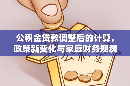 辽阳公积金贷款调整后的计算，政策新变化与家庭财务规划