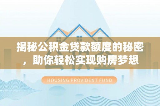 辽阳揭秘公积金贷款额度的秘密，助你轻松实现购房梦想