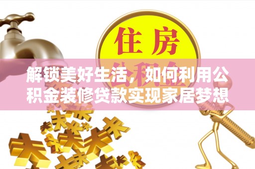 辽阳解锁美好生活，如何利用公积金装修贷款实现家居梦想
