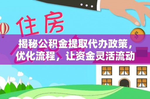 辽阳揭秘公积金提取代办政策，优化流程，让资金灵活流动