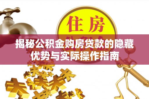 辽阳揭秘公积金购房贷款的隐藏优势与实际操作指南