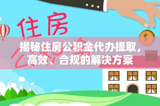 辽阳揭秘住房公积金代办提取，高效、合规的解决方案