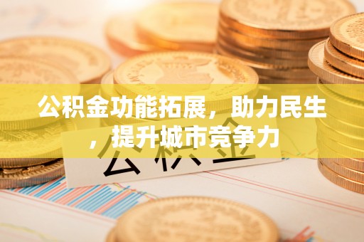 辽阳公积金功能拓展，助力民生，提升城市竞争力