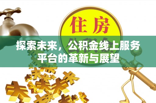 辽阳探索未来，公积金线上服务平台的革新与展望