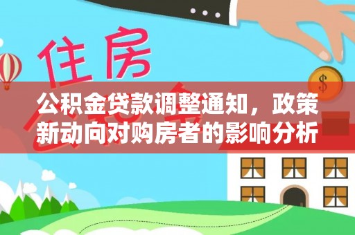 辽阳公积金贷款调整通知，政策新动向对购房者的影响分析