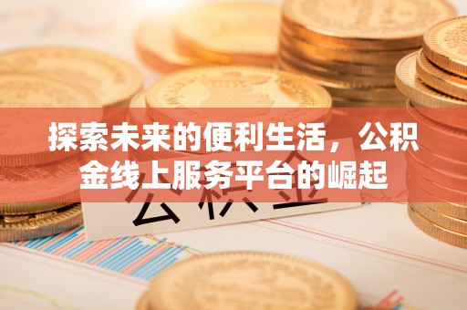 辽阳探索未来的便利生活，公积金线上服务平台的崛起