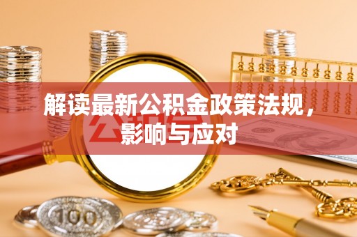 辽阳解读最新公积金政策法规，影响与应对