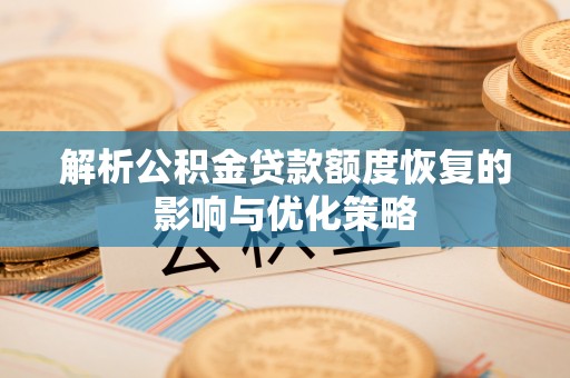 辽阳解析公积金贷款额度恢复的影响与优化策略