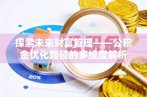 辽阳探索未来财富管理——公积金优化路径的多维度解析