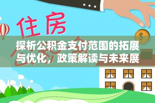 辽阳探析公积金支付范围的拓展与优化，政策解读与未来展望
