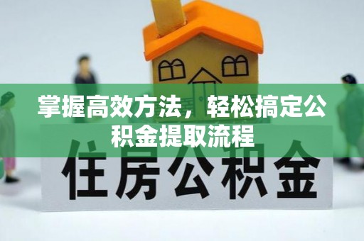 辽阳掌握高效方法，轻松搞定公积金提取流程