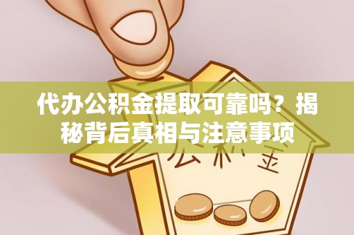 辽阳代办公积金提取可靠吗？揭秘背后真相与注意事项